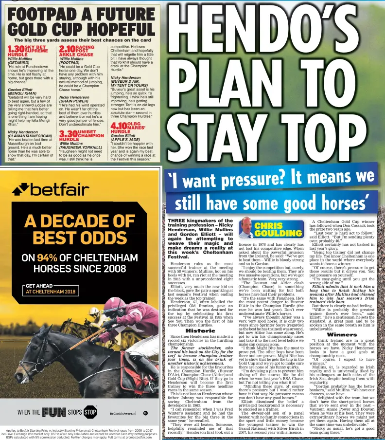  ??  ?? “His win at Punchestow­n shows he’s improving all the time. He is not flashy at home, but goes there with a big chance.” “He could be a Gold Cup horse one day. We don’t have any problem with him staying, although with his natural method of jumping, he...