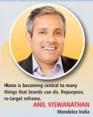  ??  ?? Home is becoming central to many things that brands can do. Repurpose, re-target reframe.
ANIL VISWANATHA­N
Mondelez India