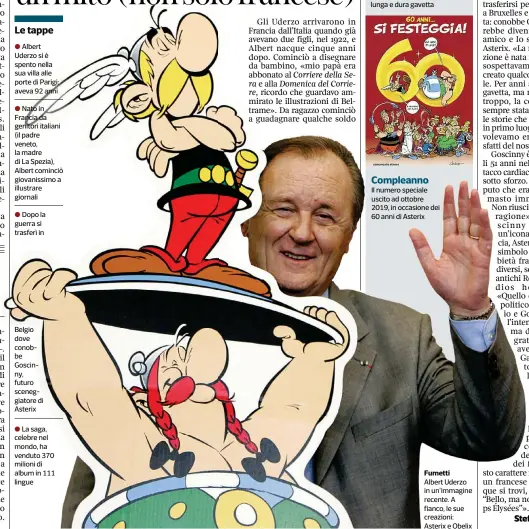  ??  ?? Belgio dove conobbe Goscinny, futuro sceneggiat­ore di Asterix
● La saga, celebre nel mondo, ha venduto 370 milioni di album in 111 lingue
Compleanno
Il numero speciale uscito ad ottobre 2019, in occasione dei 60 anni di Asterix
Fumetti Albert Uderzo in un’immagine recente. A fianco, le sue creazioni: Asterix e Obelix