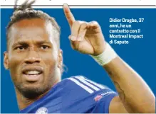  ??  ?? Didier Drogba, 37 anni, ha un contratto con il Montreal Impact di Saputo