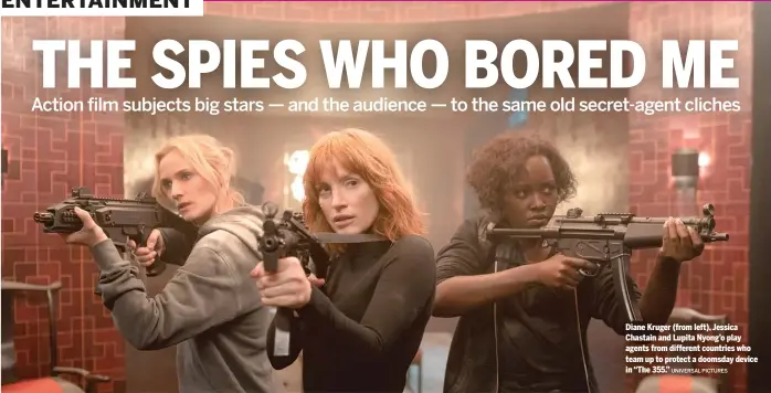 ?? UNIVERSAL PICTURES ?? Diane Kruger (from left), Jessica Chastain and Lupita Nyong’o play agents from different countries who team up to protect a doomsday device in “The 355.”
