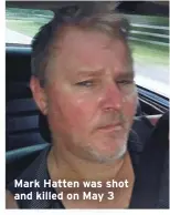  ??  ?? Mark Hatten was shot and killed on May 3