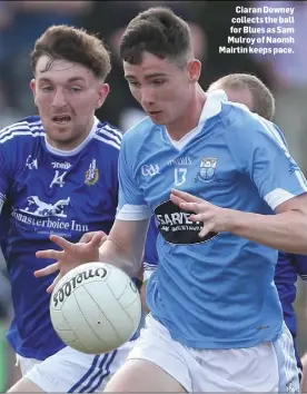  ??  ?? Ciaran Downey collects the ball for Blues as Sam Mulroy of Naomh Mairtin keeps pace.