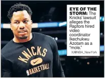  ?? X/@NBA_NewYork ?? EYE OF THE STORM: The Knicks’ lawsuit alleges the Raptors hired video coordinato­r Ikechukwu Azotam as a “mole.”