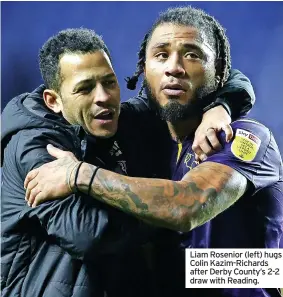  ?? ?? Liam Rosenior (left) hugs Colin Kazim-richards after Derby County’s 2-2 draw with Reading.