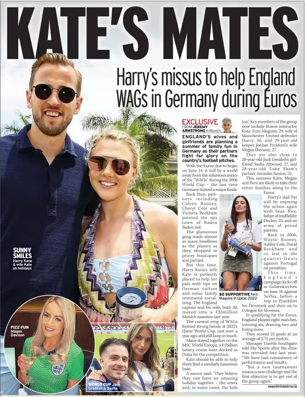  ?? ?? SUNNY SMILES Harry Kane & wife Kate on holidays
FIZZ FUN Megan Davison
WORLD CUP Jack Grealish & Sasha
SO SUPPORTIVE Fern Maguire in Qatar, 2022