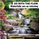  ??  ?? GO WITH THE FLOW: Waterfalls are so relaxing