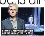  ??  ?? FRONT MAN Phillip Schofield and the Body on the ITV show