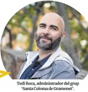  ?? ?? Tedi Roca, administra­dor del grup ‘Santa Coloma de Gramenet’.