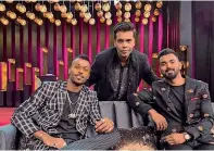  ??  ?? Pandya and Lokesh Rahul with Karan Johar at the Koffee with Karan show.