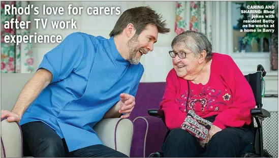  ?? Picture: PATRICK OLNER/BBC ?? CARING AND SHARING: Rhod jokes with resident Betty as he works at a home in Barry