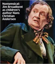  ??  ?? Nonsensica­l: Jim Broadbent as children’s author Hans Christian Andersen