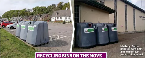  ?? ?? Mystery: Bottle banks moved half a mile from car park to village hall