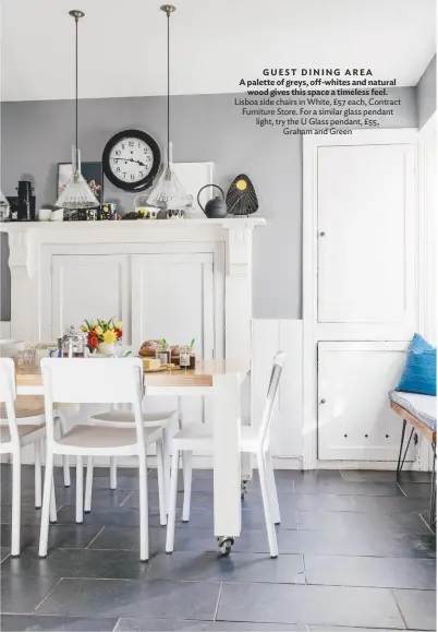  ??  ?? guest DINING Area A palette of greys, off-whites and natural wood gives this space a timeless feel. Lisboa side chairs in white, £57 each, Contract Furniture Store. For a similar glass pendant light, try the u glass pendant, £55, graham and green