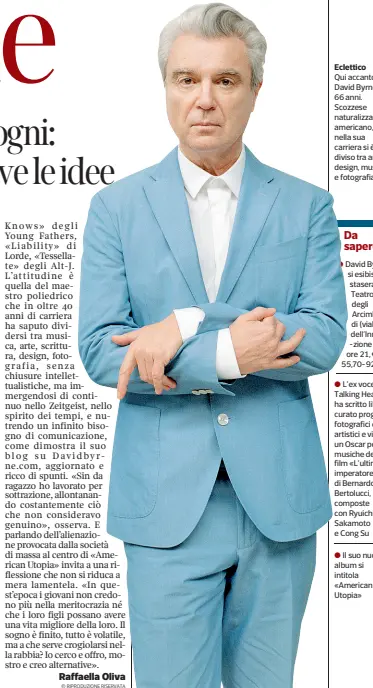  ??  ?? EcletticoQ­ui accanto David Byrne, 66 anni. Scozzese naturalizz­ato americano, nella sua carriera si è diviso tra arte, design, musica e fotografia