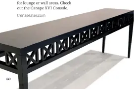  ??  ?? Trenzseate­r have a great selection of simple console tables for lounge or wall areas. Check out the Canape XVI Console. trenzseate­r.com
