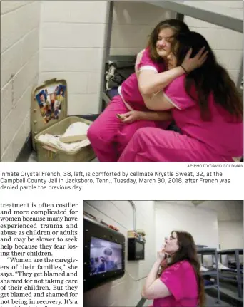  ?? AP PHOTO/DAVID GOLDMAN ?? Inmate Crystal French, 38, left, is comforted by cellmate Krystle Sweat, 32, at the Campbell County Jail in Jacksboro, Tenn., Tuesday, March 30, 2018, after French was denied parole the previous day.