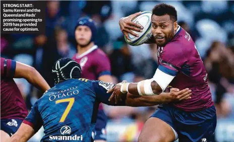  ??  ?? STRONG START: Samu Kerevi and the Queensland Reds’ promising opening to 2019 has provided cause for optimism.