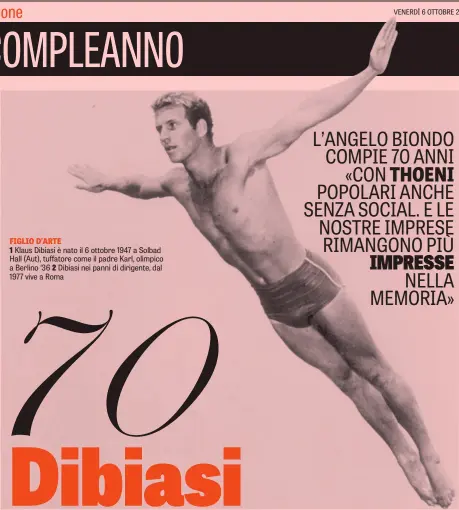  ??  ?? FIGLIO D’ARTE
1 Klaus Dibiasi è nato il 6 ottobre 1947 a Solbad Hall (Aut), tuffatore come il padre Karl, olimpico a Berlino ‘36 2 Dibiasi nei panni di dirigente, dal 1977 vive a Roma