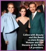  ??  ?? Céline with Beauty and the Beast
co-stars Emma Watson and Dan Stevens at the film‘s
LA premiere.