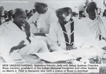  ?? © OFF/AFP via Getty Images ?? NEW UNDERSTAND­ING: Mahatma Gandhi (left) with Netaji Subhas Chandra Bose (centre), president of the Indian National Congress and other leaders on March 2, 1938 in Haripura; and (left) astatue of Bose in Amritsar