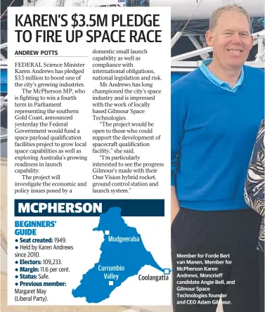  ??  ?? Member for Forde Bert van Manen, Member for McPherson Karen Andrews, Moncrieff candidate Angie Bell, and Gilmour Space Technologi­es founder and CEO Adam Gilmour.