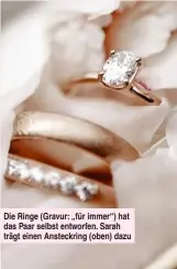  ??  ?? Die Ringe (Gravur: „für immer“) hat das Paar selbst entworfen. Sarah trägt einen Ansteckrin­g (oben) dazu