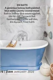  ??  ?? EN SUITE
A generous bateau bath painted blue adds a jaunty coastal mood. Bath in Stiffkey Blue estate eggshell, £62 for 2.5L, Farrow & Ball. Easthampto­n marble wall tiles, £10.64 each, Fired Earth