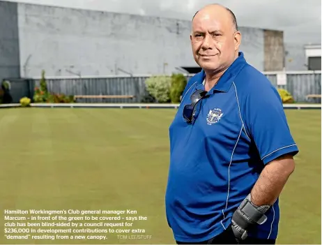  ?? TOM LEE/STUFF ?? Hamilton Workingmen’s Club general manager Ken Marcum – in front of the green to be covered – says the club has been blind-sided by a council request for $236,000 in developmen­t contributi­ons to cover extra ‘‘demand’’ resulting from a new canopy.