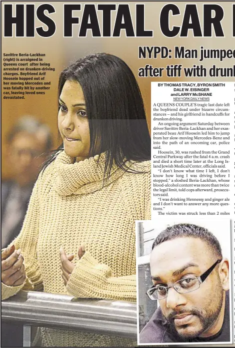  ??  ?? Savittre Beria-Lackhan (right) is arraigned in Queens court after being arrested on drunken-driving charges. Boyfriend Arif Hoosein hopped out of her moving Mercedes and was fatally hit by another car, leaving loved ones devastated.