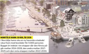  ??  ?? NORRTÄLJE HAMN: 50 000, ÅR 2030 I Norrtälje hamn ska en ny havsnära stadsdel växa fram med bostäder för 5 000 personer. Bygget är indelat i tre etapper där den första pågår mellan 2014-2019, den andra mellan 20172025 och den sista etappen mellan 2022-2030.