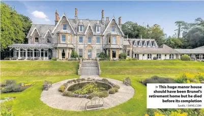  ?? Savills / SWNS.COM ?? This huge manor house should have been Brunel’s retirement home but he died
before its completion