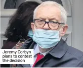  ??  ?? Jeremy Corbyn plans to contest the decision