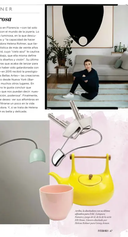  ??  ?? Arriba, la diseñadora con su última
alfombra para DAC. Lámpara Famara y juego de té, de la de la serie HR Home. Llavero diseñado por Helena Rohner para Georg Jensen.