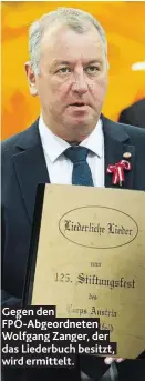  ??  ?? Gegen den FPÖ-Abgeordnet­en Wolfgang Zanger, der das Liederbuch besitzt, wird ermittelt.