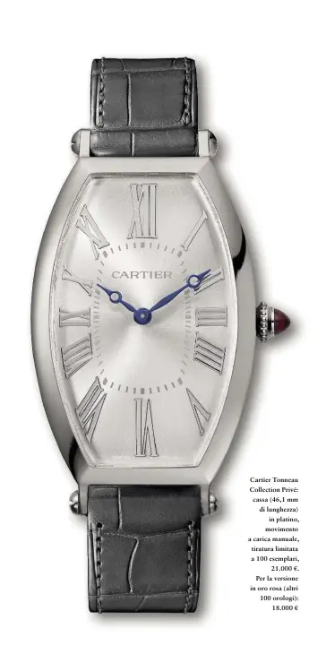  ??  ?? Cartier Tonneau Collection Privé: cassa (46,1 mm di lunghezza) in platino, movimento a carica manuale, tiratura limitata a 100 esemplari, 21.000 €. Per la versione in oro rosa (altri 100 orologi): 18.000 €