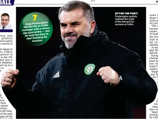  ?? ?? UP FOR THE FIGHT: Postecoglo­u quickly realised the scale of the demand for success at Celtic