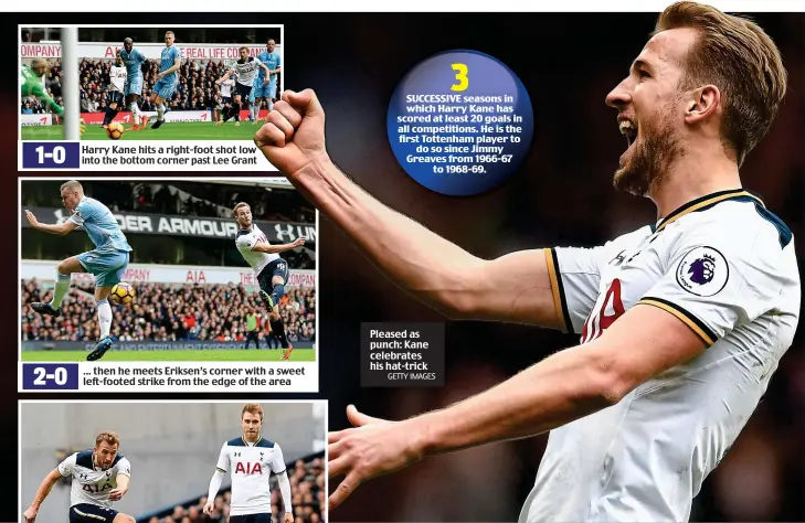  ?? GETTY IMAGES ?? Harry Kane hits a right-foot shot low into the bottom corner past Lee Grant ... then he meets Eriksen’s corner with a sweet left-footed strike from the edge of the area Pleased as punch: Kane celebrates his hat-trick