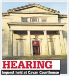  ??  ?? HEARING Inquest held at Cavan Courthouse