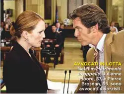  ??  ?? AVVOCATI IN LOTTA
Nel film Matrimonio in appello, Julianne Moore, 57, e Pierce Brosnan, 65, sono avvocati divorzisti.