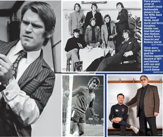  ?? GETTY IMAGES SIMON DAEL ?? Flare players: some of football’s most fashionabl­e players from the 1970s. Back row: Dave Webb, Geoff Hurst and Terry Venables. Middle row: Alan Ball and Alan Hudson. Seated: Terry Mancini and Rodney Marsh Glove story: Webb goes in goal for Chelsea against Ipswich in 1971 and (below) with son and Orient head coach Danny