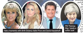  ??  ?? Hairy moments with Britt Ekland, Katie Price and David Hasslehoff PM Theresa May ‘needs a softer look’