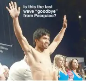  ??  ?? Is this the last wave “goodbye” from Pacquiao?