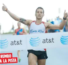  ?? Archivo ?? Carreras, primer boricua en cruzar la meta del WB10K, dijo que irá a la pista para tratar de hacer el equipo de pista y campo para los Juegos de Barranquil­la 2018. RUMBO A LA PISTA