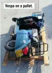  ??  ?? Vespa on a pallet.