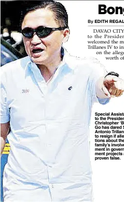  ??  ?? Special Assistant to the President Christophe­r ‘Bong’ Go has dared Sen. Antonio Trillanes IV to resign if allegation­s about the Go family’s involvemen­t in government projects are proven false.