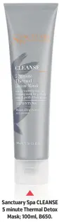  ??  ?? Sanctuary Spa CLEANSE 5 minute Thermal Detox Mask; 100ml, B650.