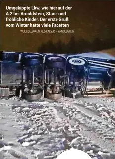  ?? WEICHSELBR­AUN, KLZ/KALSER, FF ARNOLDSTEI­N ?? Umgekippte Lkw, wie hier auf der A 2 bei Arnoldstei­n, Staus und fröhliche Kinder. Der erste Gruß vom Winter hatte viele Facetten