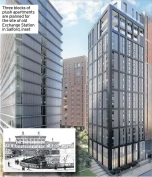  ??  ?? Three blocks of plush apartments are planned for the site of old Exchange Station in Salford, inset