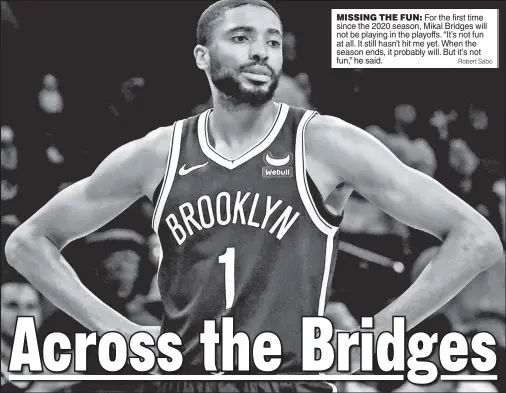  ?? Robert Sabo ?? MISSING THE FUN: For the first time since the 2020 season, Mikal Bridges will not be playing in the playoffs. “It’s not fun at all. It still hasn’t hit me yet. When the season ends, it probably will. But it’s not fun,” he said.